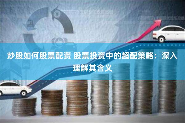 炒股如何股票配资 股票投资中的超配策略：深入理解其含义