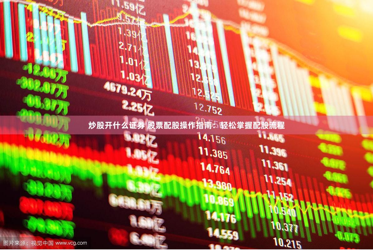炒股开什么证券 股票配股操作指南：轻松掌握配股流程