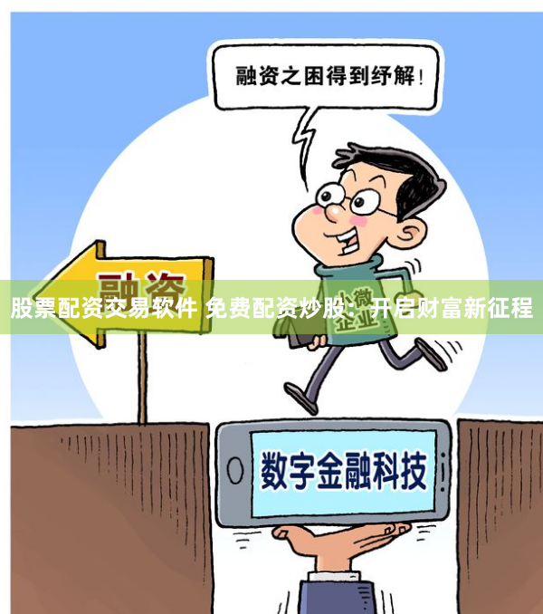 股票配资交易软件 免费配资炒股：开启财富新征程