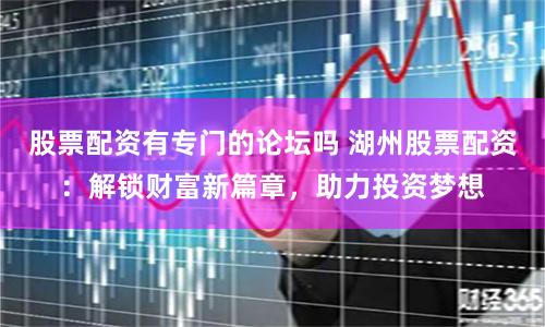 股票配资有专门的论坛吗 湖州股票配资：解锁财富新篇章，助力投资梦想