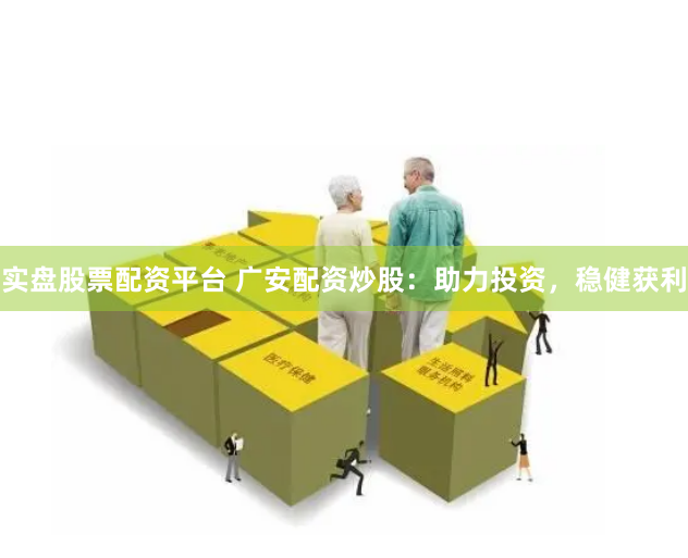 实盘股票配资平台 广安配资炒股：助力投资，稳健获利