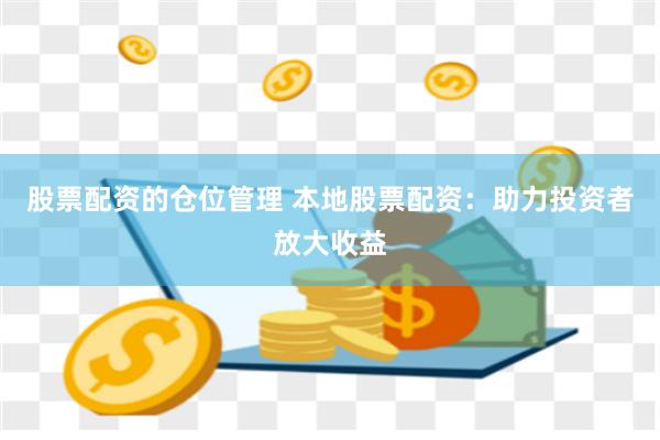 股票配资的仓位管理 本地股票配资：助力投资者放大收益