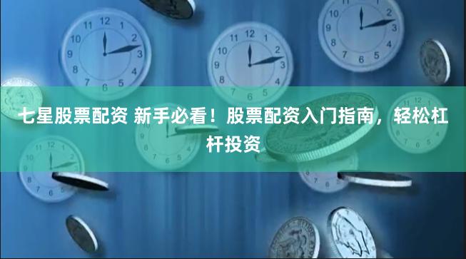 七星股票配资 新手必看！股票配资入门指南，轻松杠杆投资