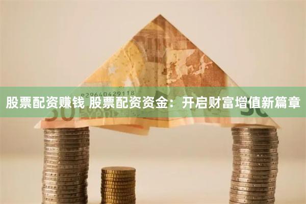 股票配资赚钱 股票配资资金：开启财富增值新篇章