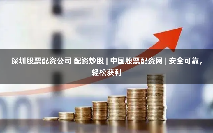 深圳股票配资公司 配资炒股 | 中国股票配资网 | 安全可靠，轻松获利