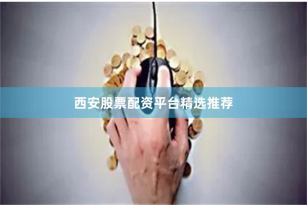 西安股票配资平台精选推荐