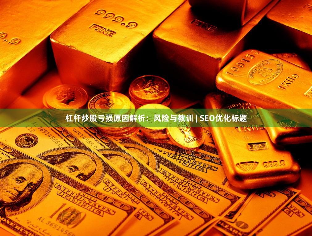 杠杆炒股亏损原因解析：风险与教训 | SEO优化标题