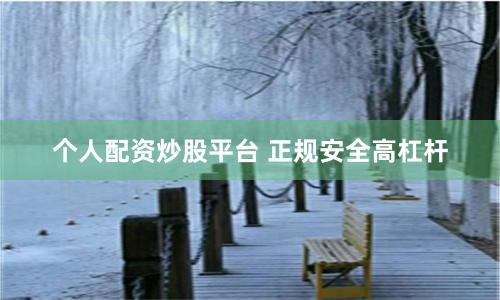 个人配资炒股平台 正规安全高杠杆