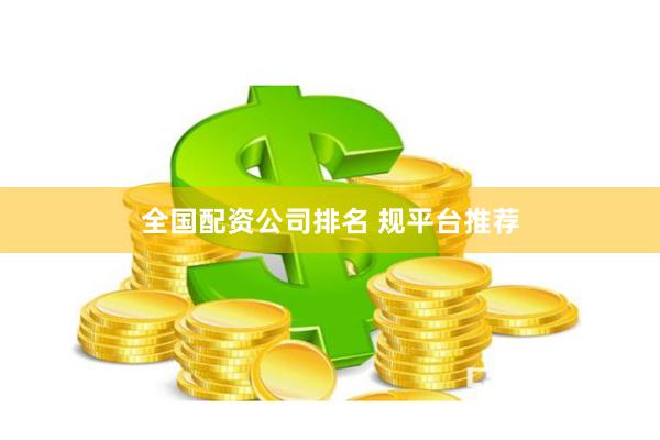 全国配资公司排名 规平台推荐