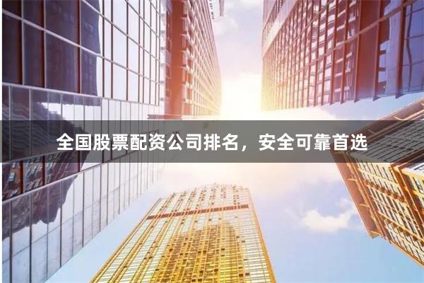 全国股票配资公司排名，安全可靠首选