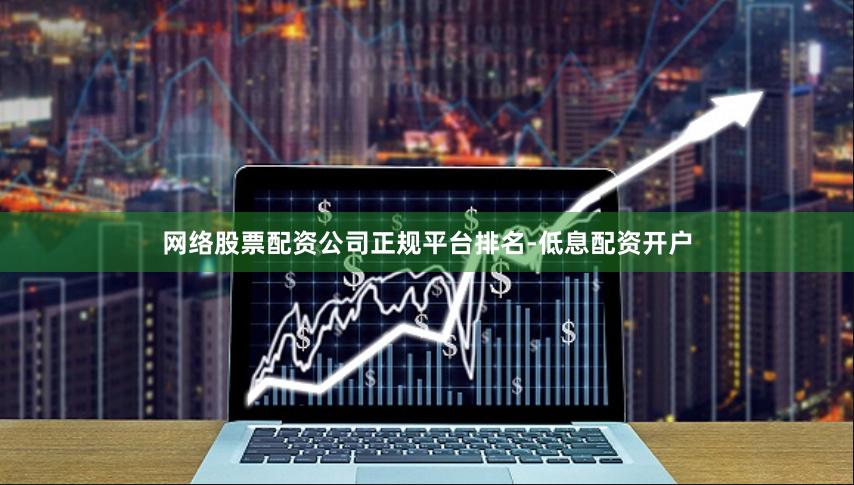 网络股票配资公司正规平台排名-低息配资开户