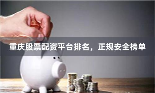 重庆股票配资平台排名，正规安全榜单