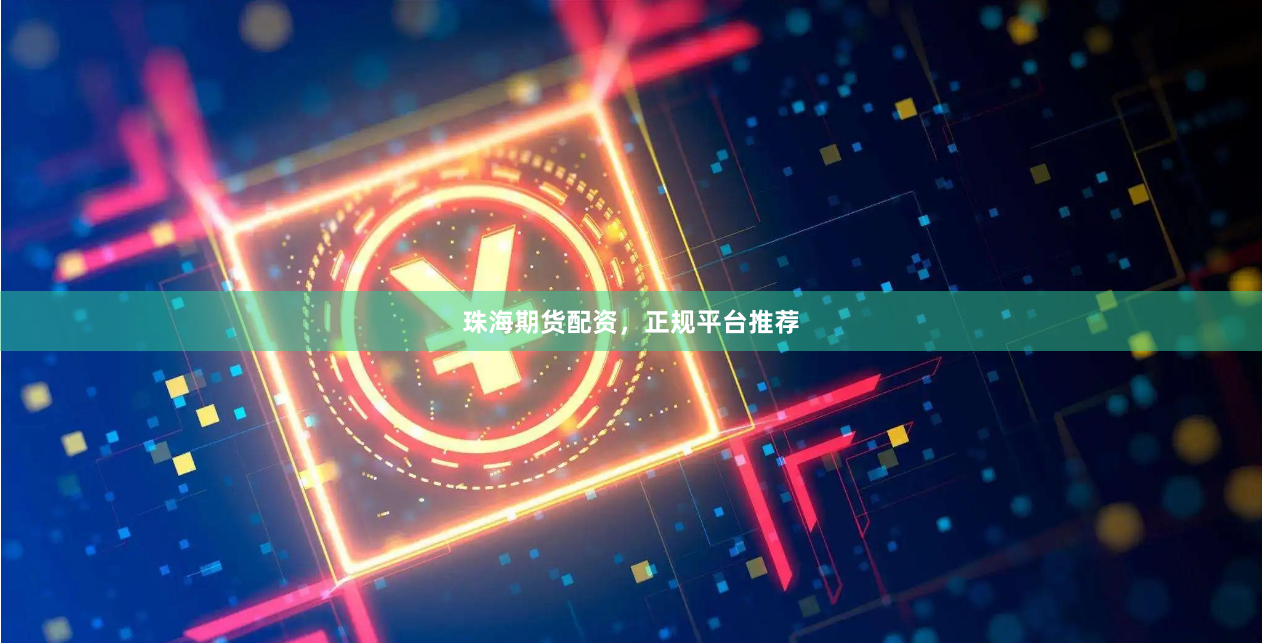 珠海期货配资，正规平台推荐