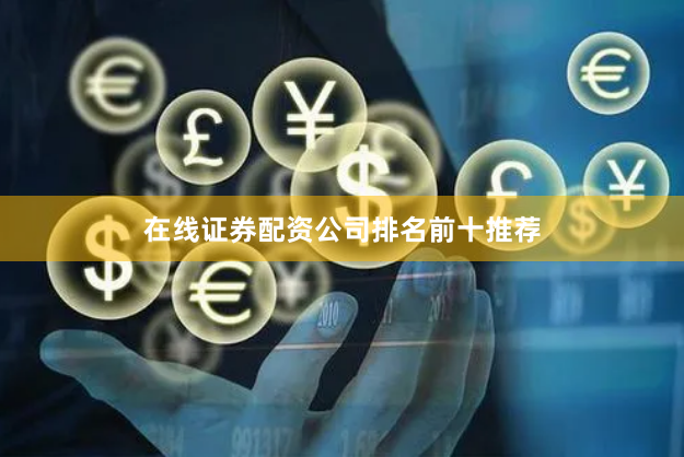 在线证券配资公司排名前十推荐