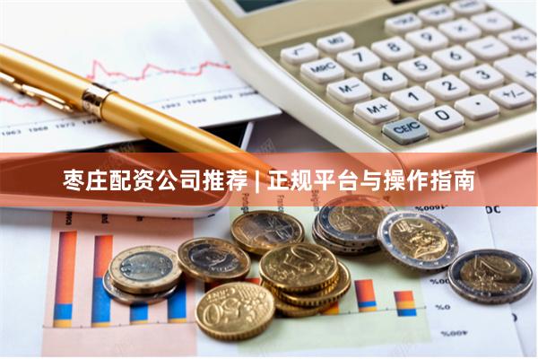 枣庄配资公司推荐 | 正规平台与操作指南