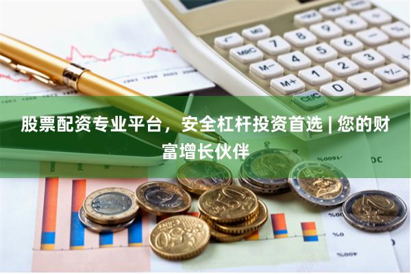 股票配资专业平台，安全杠杆投资首选 | 您的财富增长伙伴