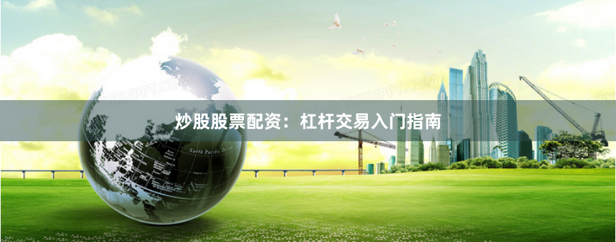 炒股股票配资：杠杆交易入门指南