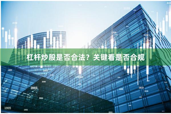 杠杆炒股是否合法？关键看是否合规